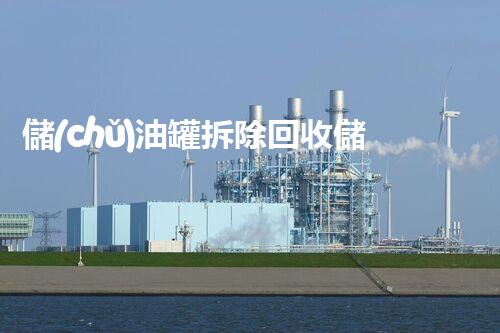 儲(chǔ)油罐拆除回收儲(chǔ)油罐拆除回收批發(fā)價(jià)格、市場(chǎng)報(bào)價(jià)、廠家（報(bào)廢油罐的拆解）